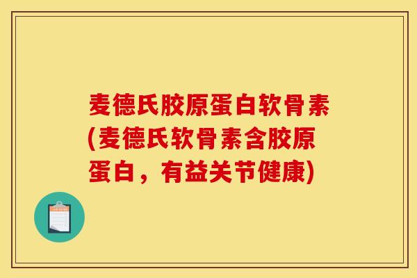 麦德氏胶原蛋白软骨素(麦德氏软骨素含胶原蛋白,有益关节健康) 麦德氏胶原蛋白软骨素(麦德氏软骨素含胶原蛋白,有益关节健康)