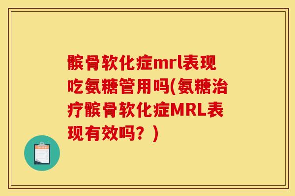 髌骨软化症mrl表现吃氨糖管用吗(氨糖治疗髌骨软化症MRL表现有效吗？)