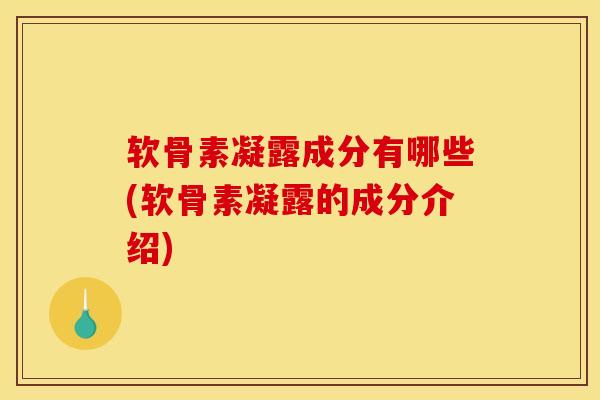 软骨素凝露成分有哪些(软骨素凝露的成分介绍)