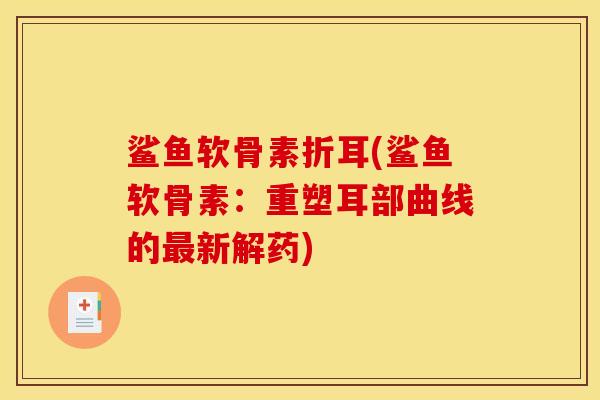 鲨鱼软骨素折耳(鲨鱼软骨素：重塑耳部曲线的最新解药)