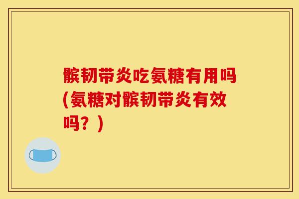 髌韧带炎吃氨糖有用吗(氨糖对髌韧带炎有效吗?) 髌韧带炎吃氨糖有用吗(氨糖对髌韧带炎有效吗?)