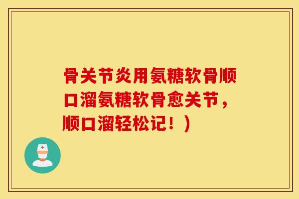骨关节炎用氨糖软骨顺口溜氨糖软骨愈关节，顺口溜轻松记！)