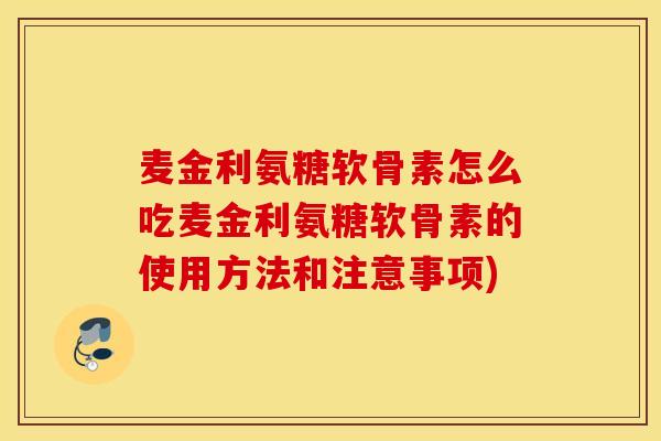 麦金利氨糖软骨素怎么吃麦金利氨糖软骨素的使用方法和注意事项) 麦金利氨糖软骨素怎么吃麦金利氨糖软骨素的使用方法和注意事项)