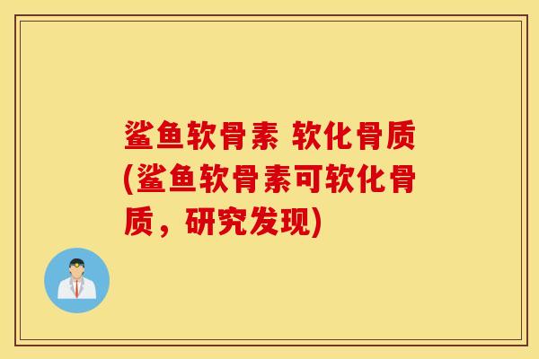鲨鱼软骨素 软化骨质(鲨鱼软骨素可软化骨质，研究发现)