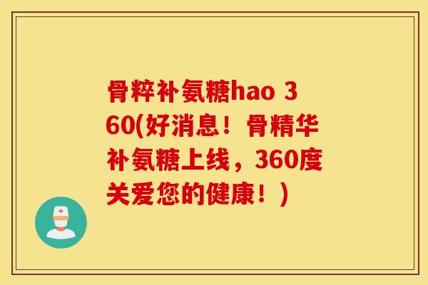 骨粹补氨糖hao 360(好消息！骨精华补氨糖上线，360度关爱您的健康！)