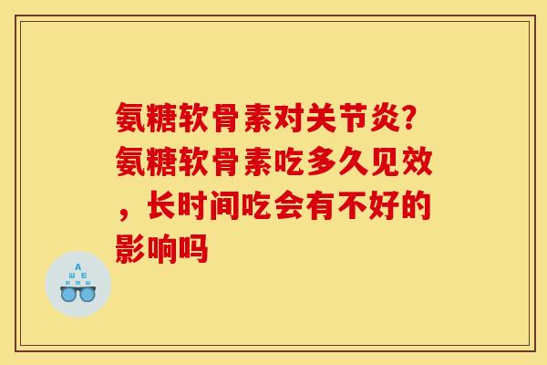 氨糖软骨素对关节炎？氨糖软骨素吃多久见效，长时间吃会有不好的影响吗