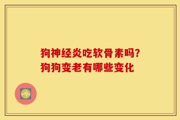 狗神经炎吃软骨素吗？狗狗变老有哪些变化