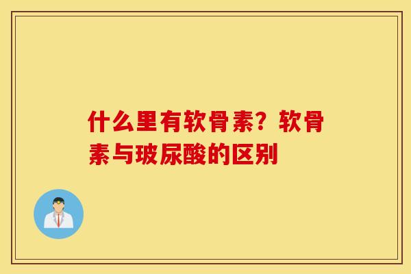 什么里有软骨素？软骨素与玻尿酸的区别