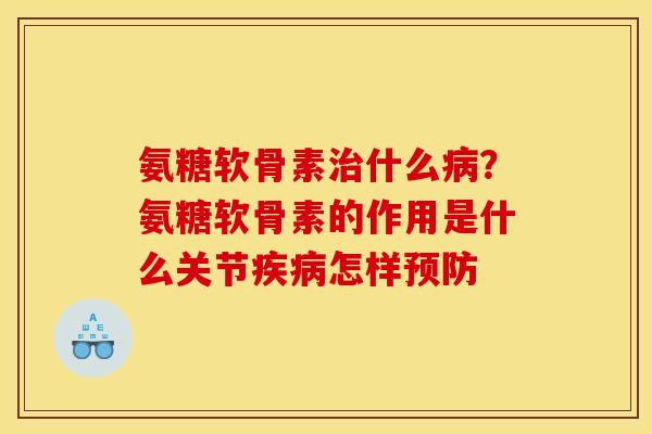 氨糖软骨素治什么病?氨糖软骨素的作用是什么关节疾病怎样预防 氨糖软骨素治什么病?氨糖软骨素的作用是什么关节疾病怎样预防