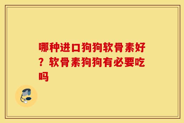 哪种进口狗狗软骨素好？软骨素狗狗有必要吃吗