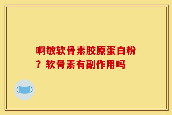 啊敏软骨素胶原蛋白粉？软骨素有副作用吗