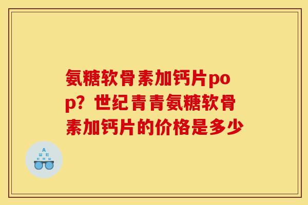 氨糖软骨素加钙片pop？世纪青青氨糖软骨素加钙片的价格是多少