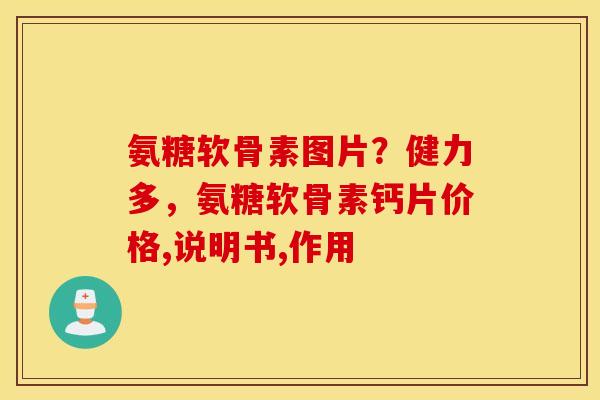 氨糖软骨素图片？健力多，氨糖软骨素钙片价格,说明书,作用