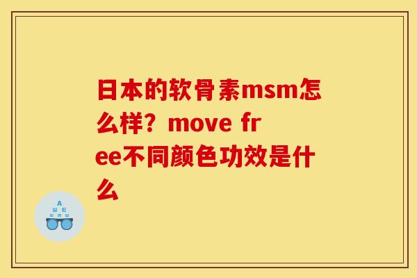 日本的软骨素msm怎么样？move free不同颜色功效是什么