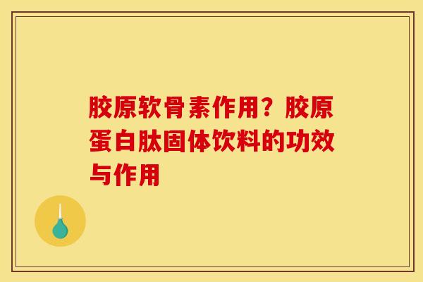 胶原软骨素作用？胶原蛋白肽固体饮料的功效与作用