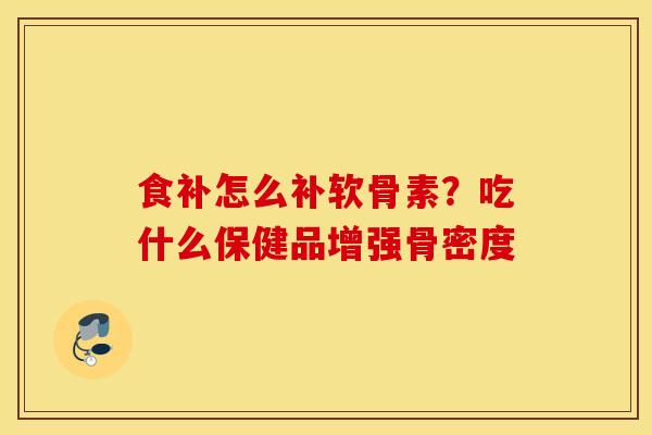 食补怎么补软骨素？吃什么保健品增强骨密度