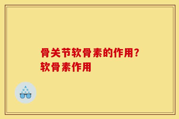 骨关节软骨素的作用？软骨素作用