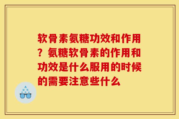软骨素氨糖功效和作用？氨糖软骨素的作用和功效是什么服用的时候的需要注意些什么