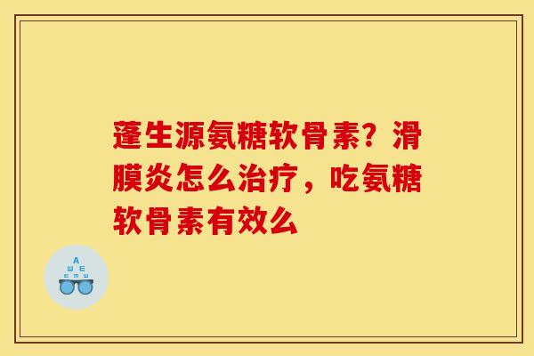 蓬生源氨糖软骨素？滑膜炎怎么治疗，吃氨糖软骨素有效么