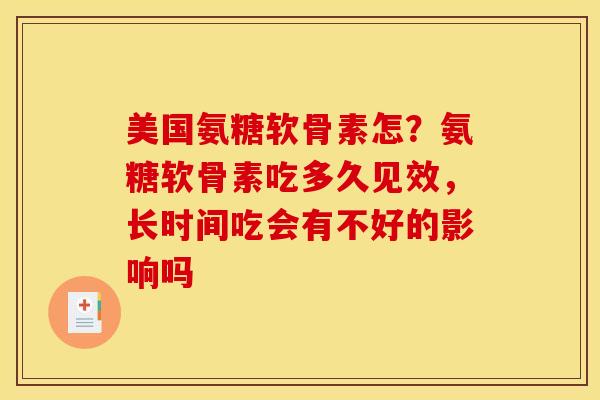 美国氨糖软骨素怎？氨糖软骨素吃多久见效，长时间吃会有不好的影响吗