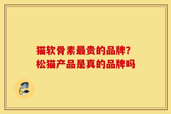 猫软骨素最贵的品牌？松猫产品是真的品牌吗