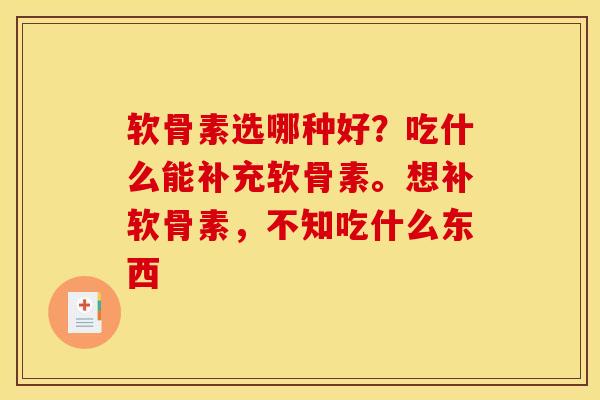 软骨素选哪种好？吃什么能补充软骨素。想补软骨素，不知吃什么东西