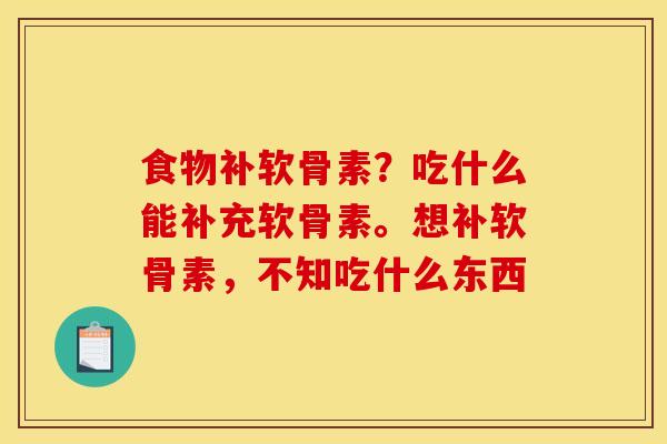 食物补软骨素？吃什么能补充软骨素。想补软骨素，不知吃什么东西