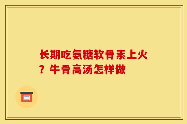 长期吃氨糖软骨素上火？牛骨高汤怎样做