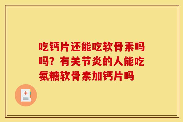 吃钙片还能吃软骨素吗吗？有关节炎的人能吃氨糖软骨素加钙片吗