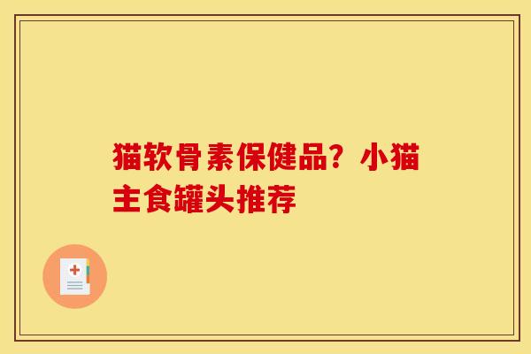 猫软骨素保健品？小猫主食罐头推荐