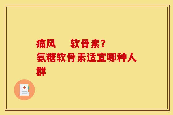 痛风    软骨素？氨糖软骨素适宜哪种人群