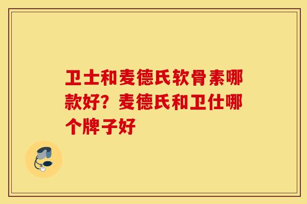 卫士和麦德氏软骨素哪款好？麦德氏和卫仕哪个牌子好