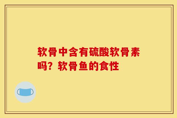 软骨中含有硫酸软骨素吗？软骨鱼的食性