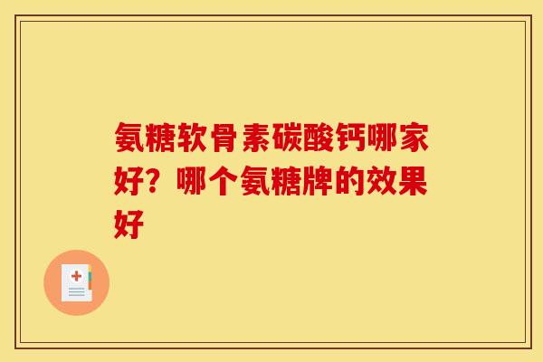 氨糖软骨素碳酸钙哪家好？哪个氨糖牌的效果好