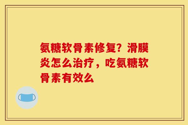 氨糖软骨素修复？滑膜炎怎么治疗，吃氨糖软骨素有效么