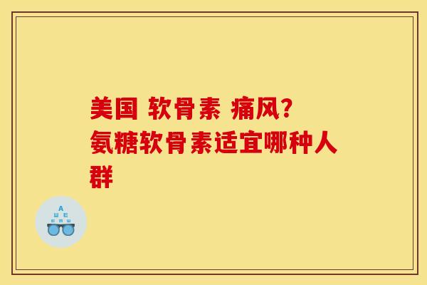 美国 软骨素 痛风？氨糖软骨素适宜哪种人群
