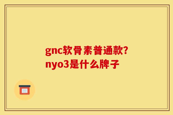 gnc软骨素普通款？nyo3是什么牌子