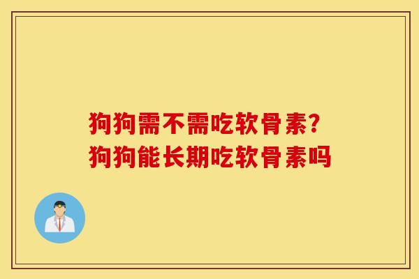 狗狗需不需吃软骨素？狗狗能长期吃软骨素吗