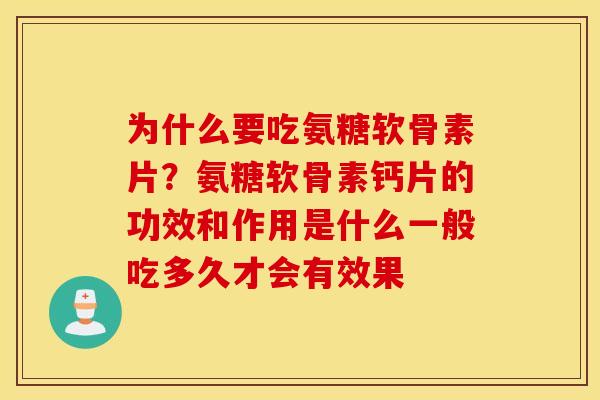 为什么要吃氨糖软骨素片？氨糖软骨素钙片的功效和作用是什么一般吃多久才会有效果