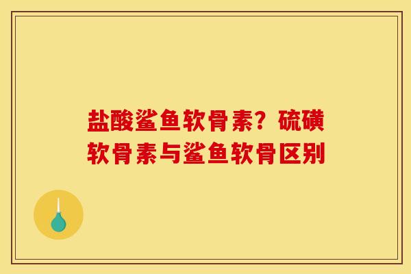 盐酸鲨鱼软骨素？硫磺软骨素与鲨鱼软骨区别