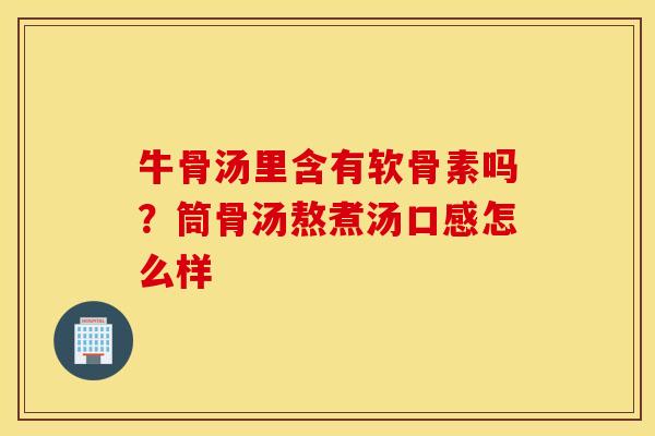 牛骨汤里含有软骨素吗？筒骨汤熬煮汤口感怎么样