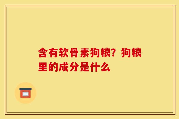 含有软骨素狗粮？狗粮里的成分是什么
