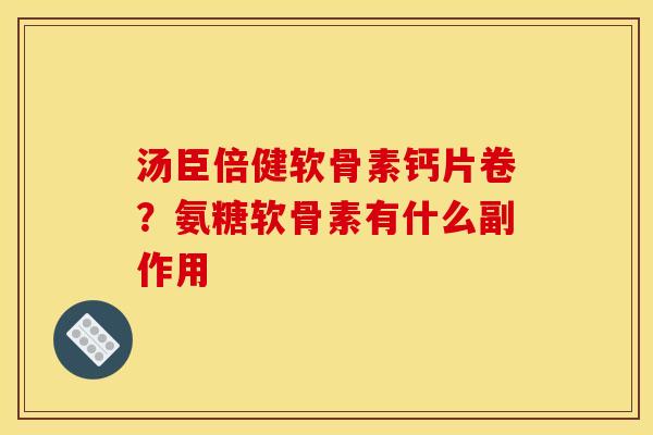 汤臣倍健软骨素钙片卷？氨糖软骨素有什么副作用