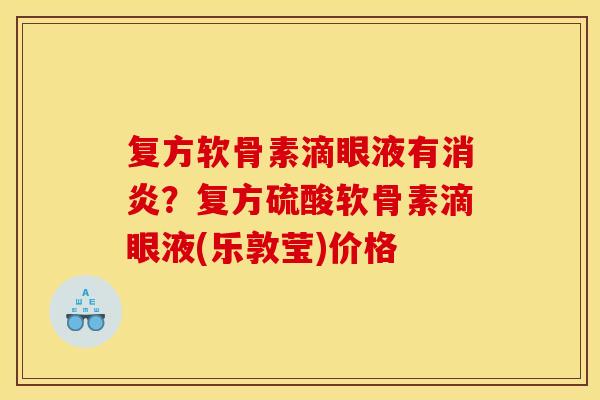 复方软骨素滴眼液有消炎？复方硫酸软骨素滴眼液(乐敦莹)价格