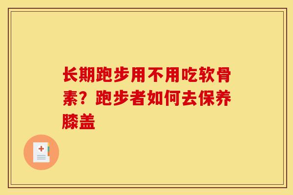 长期跑步用不用吃软骨素？跑步者如何去保养膝盖