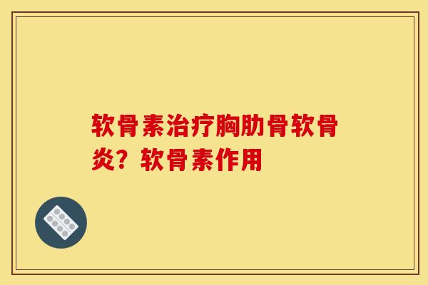 软骨素治疗胸肋骨软骨炎？软骨素作用