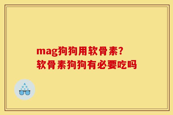 mag狗狗用软骨素？软骨素狗狗有必要吃吗