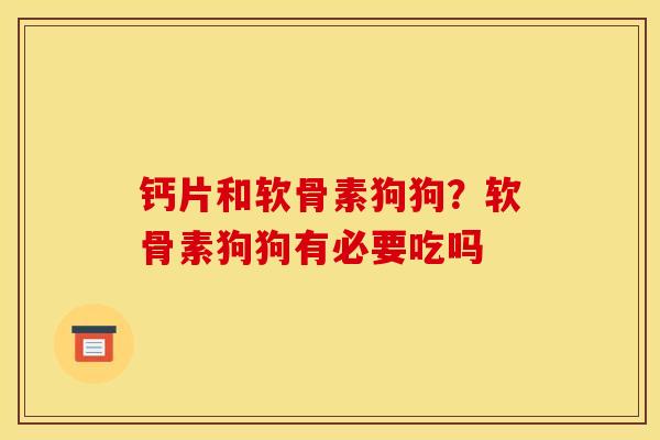 钙片和软骨素狗狗？软骨素狗狗有必要吃吗
