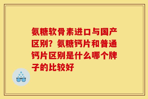 氨糖软骨素进口与国产区别？氨糖钙片和普通钙片区别是什么哪个牌子的比较好