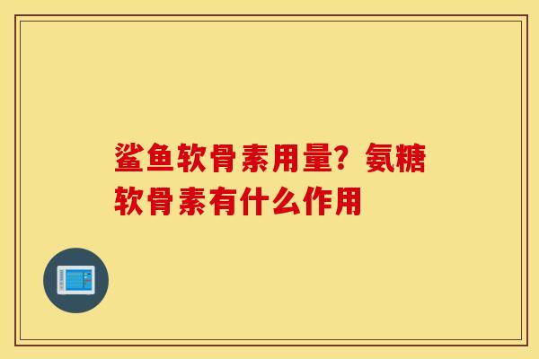 鲨鱼软骨素用量？氨糖软骨素有什么作用